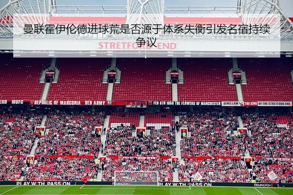 曼联霍伊伦德进球荒是否源于体系失衡引发名宿持续争议