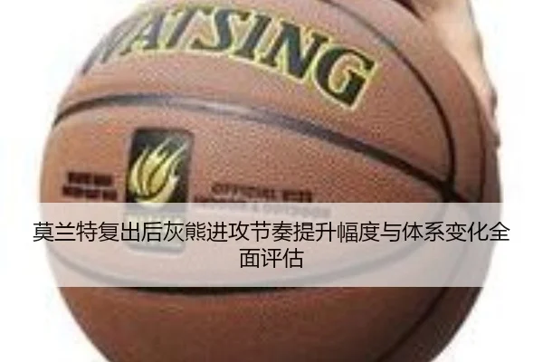莫兰特复出后灰熊进攻节奏提升幅度与体系变化全面评估