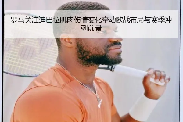 罗马关注迪巴拉肌肉伤情变化牵动欧战布局与赛季冲刺前景