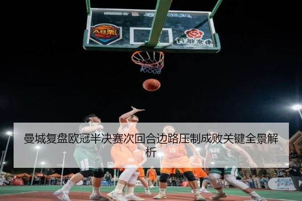 曼城复盘欧冠半决赛次回合边路压制成败关键全景解析