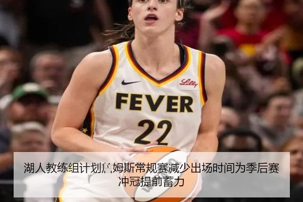 湖人教练组计划詹姆斯常规赛减少出场时间为季后赛冲冠提前蓄力